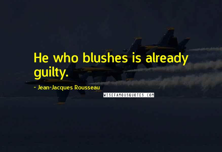 Jean-Jacques Rousseau Quotes: He who blushes is already guilty.