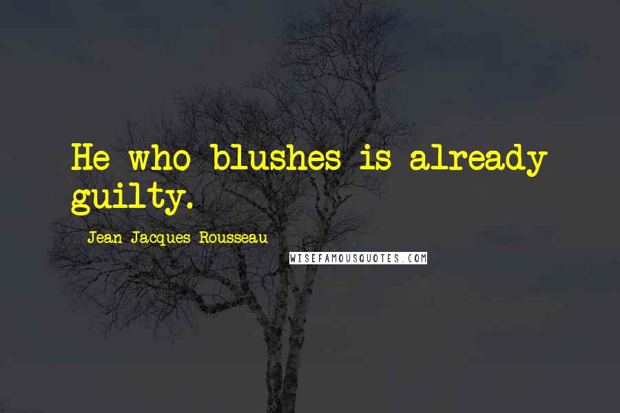 Jean-Jacques Rousseau Quotes: He who blushes is already guilty.