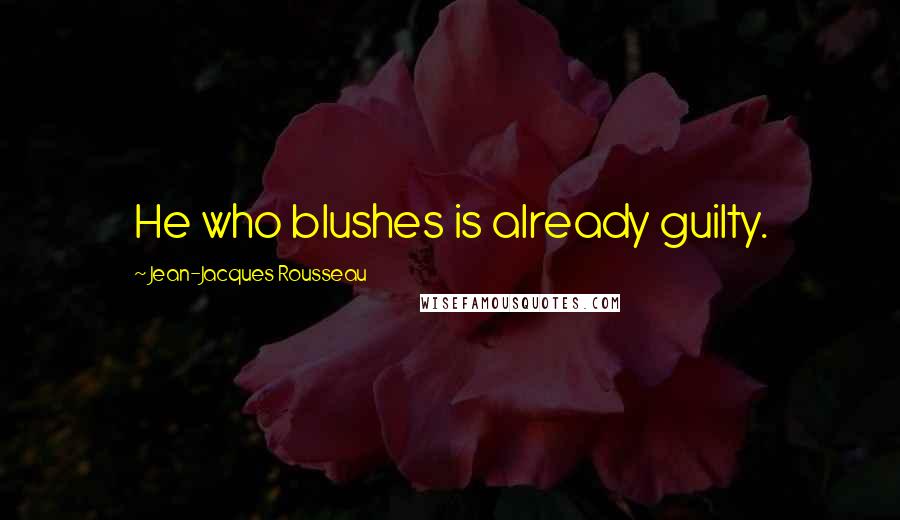 Jean-Jacques Rousseau Quotes: He who blushes is already guilty.