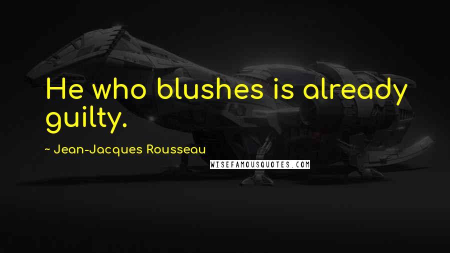 Jean-Jacques Rousseau Quotes: He who blushes is already guilty.