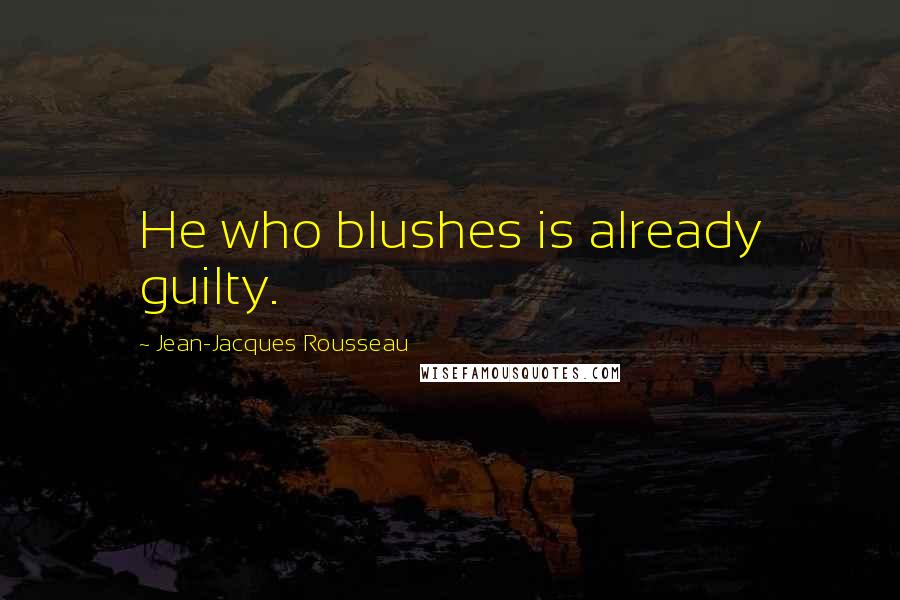 Jean-Jacques Rousseau Quotes: He who blushes is already guilty.