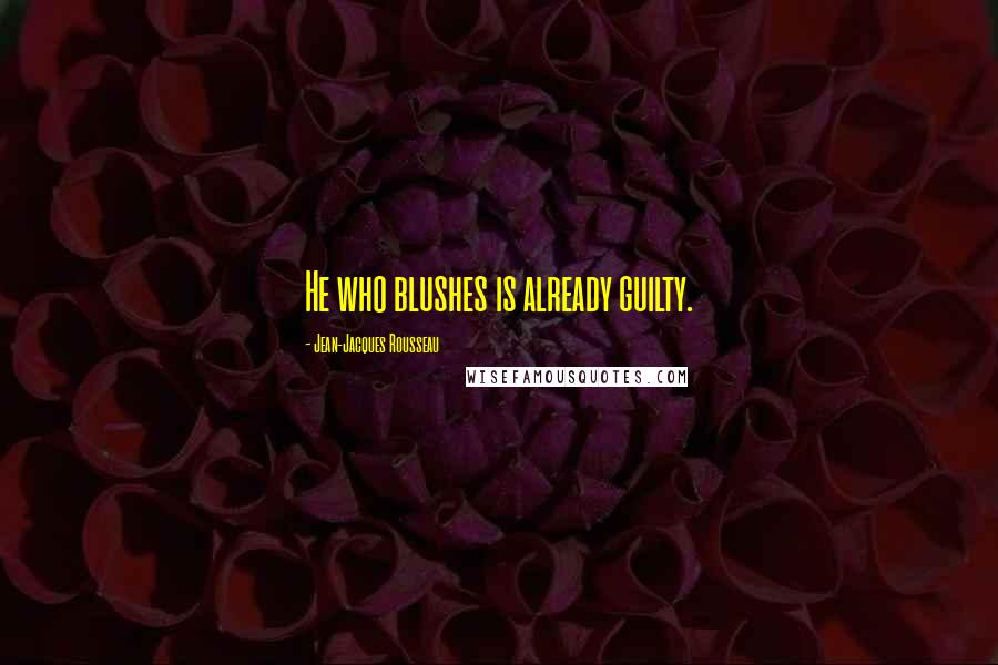 Jean-Jacques Rousseau Quotes: He who blushes is already guilty.