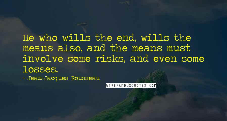 Jean-Jacques Rousseau Quotes: He who wills the end, wills the means also, and the means must involve some risks, and even some losses.