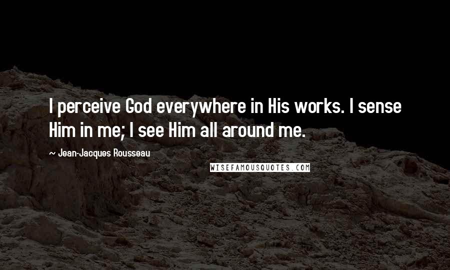 Jean-Jacques Rousseau Quotes: I perceive God everywhere in His works. I sense Him in me; I see Him all around me.