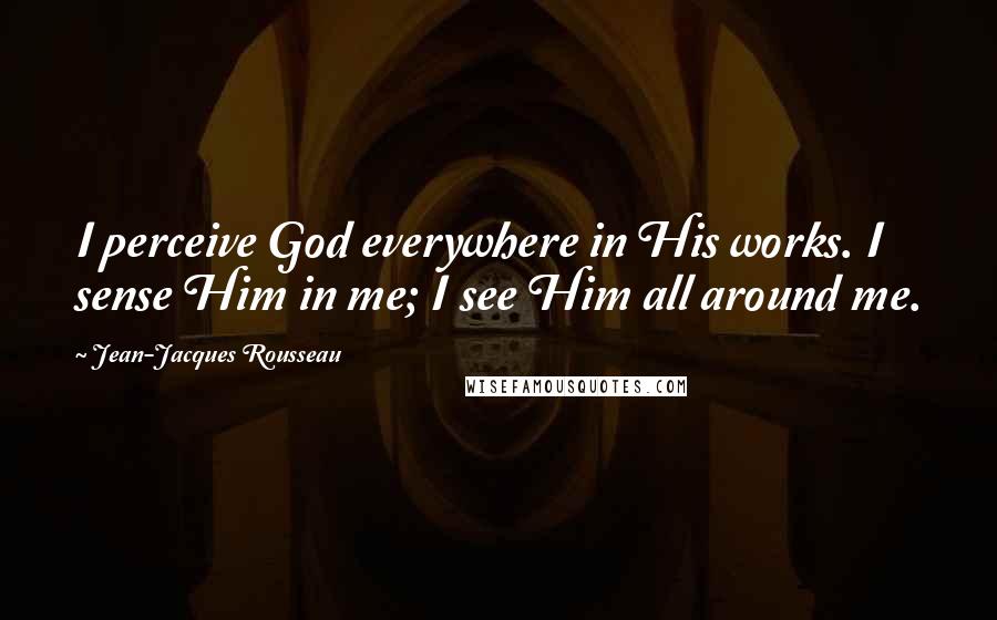 Jean-Jacques Rousseau Quotes: I perceive God everywhere in His works. I sense Him in me; I see Him all around me.