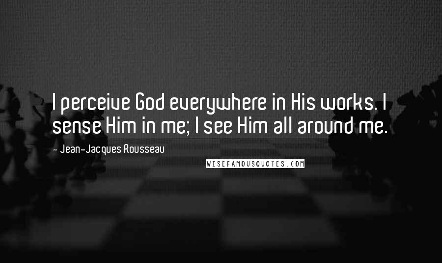 Jean-Jacques Rousseau Quotes: I perceive God everywhere in His works. I sense Him in me; I see Him all around me.