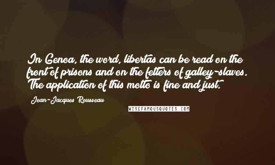 Jean-Jacques Rousseau Quotes: In Genoa, the word, libertas can be read on the front of prisons and on the fetters of galley-slaves. The application of this motto is fine and just.