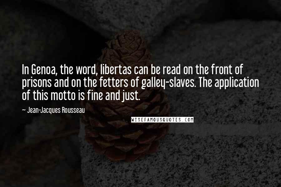 Jean-Jacques Rousseau Quotes: In Genoa, the word, libertas can be read on the front of prisons and on the fetters of galley-slaves. The application of this motto is fine and just.