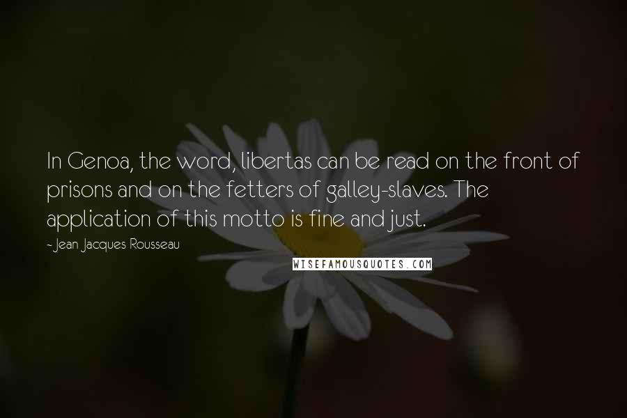 Jean-Jacques Rousseau Quotes: In Genoa, the word, libertas can be read on the front of prisons and on the fetters of galley-slaves. The application of this motto is fine and just.