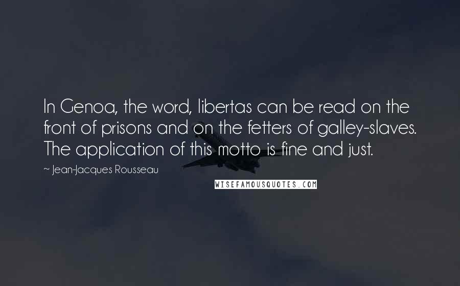 Jean-Jacques Rousseau Quotes: In Genoa, the word, libertas can be read on the front of prisons and on the fetters of galley-slaves. The application of this motto is fine and just.