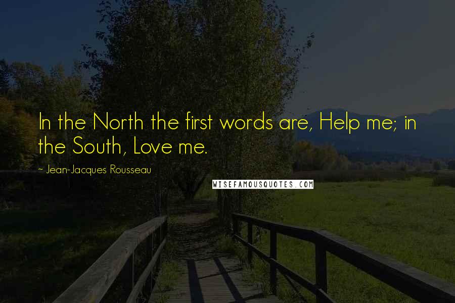 Jean-Jacques Rousseau Quotes: In the North the first words are, Help me; in the South, Love me.