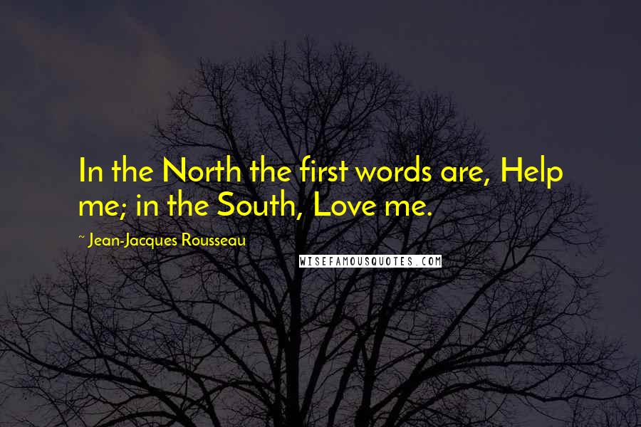 Jean-Jacques Rousseau Quotes: In the North the first words are, Help me; in the South, Love me.