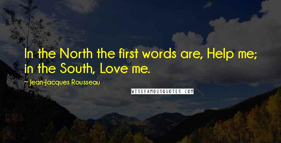 Jean-Jacques Rousseau Quotes: In the North the first words are, Help me; in the South, Love me.