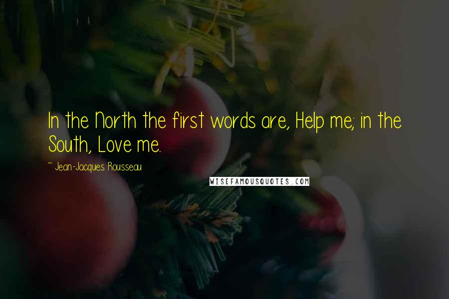 Jean-Jacques Rousseau Quotes: In the North the first words are, Help me; in the South, Love me.