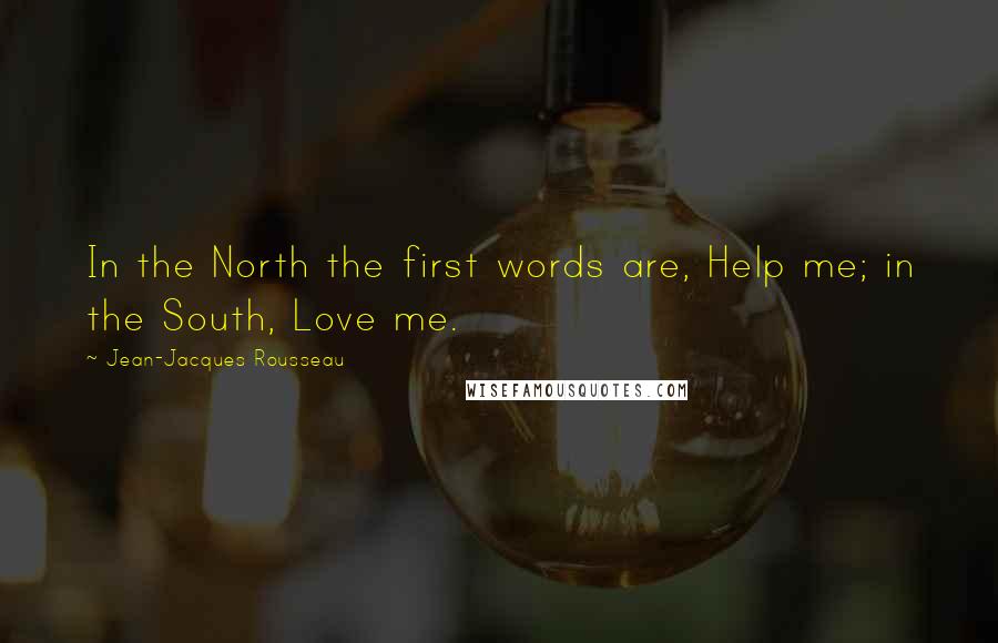 Jean-Jacques Rousseau Quotes: In the North the first words are, Help me; in the South, Love me.