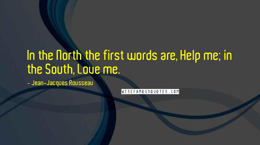 Jean-Jacques Rousseau Quotes: In the North the first words are, Help me; in the South, Love me.