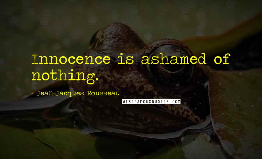 Jean-Jacques Rousseau Quotes: Innocence is ashamed of nothing.