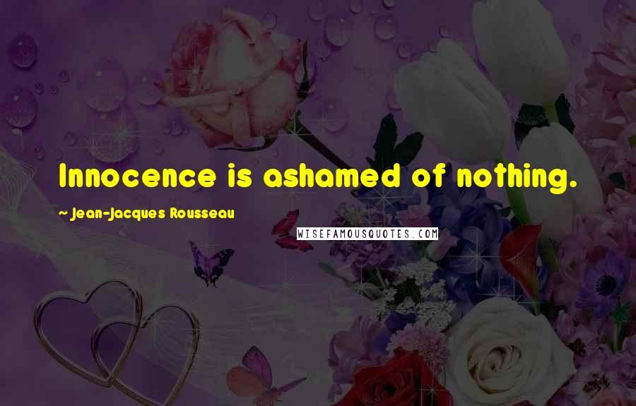 Jean-Jacques Rousseau Quotes: Innocence is ashamed of nothing.
