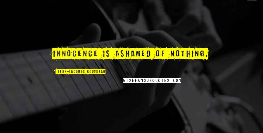 Jean-Jacques Rousseau Quotes: Innocence is ashamed of nothing.