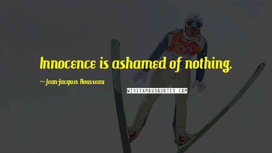 Jean-Jacques Rousseau Quotes: Innocence is ashamed of nothing.