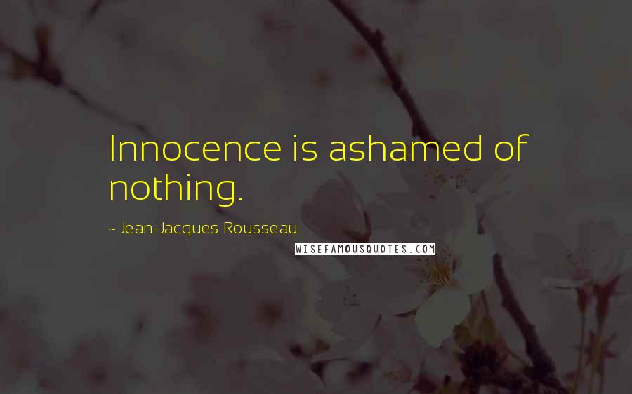 Jean-Jacques Rousseau Quotes: Innocence is ashamed of nothing.