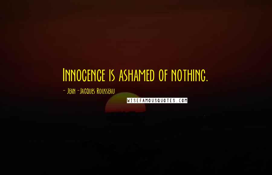Jean-Jacques Rousseau Quotes: Innocence is ashamed of nothing.