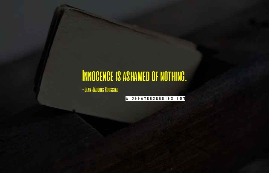 Jean-Jacques Rousseau Quotes: Innocence is ashamed of nothing.