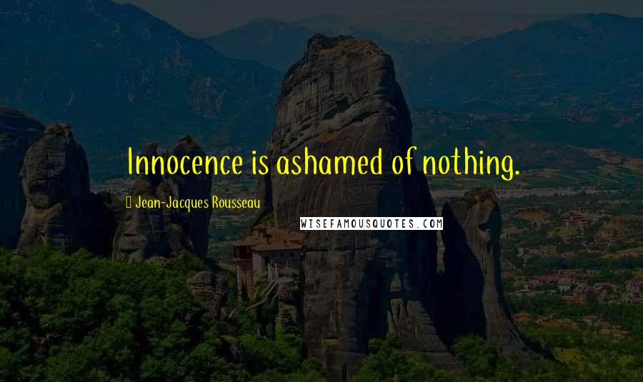 Jean-Jacques Rousseau Quotes: Innocence is ashamed of nothing.