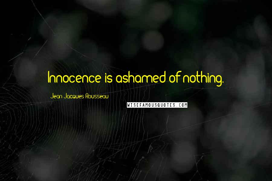 Jean-Jacques Rousseau Quotes: Innocence is ashamed of nothing.