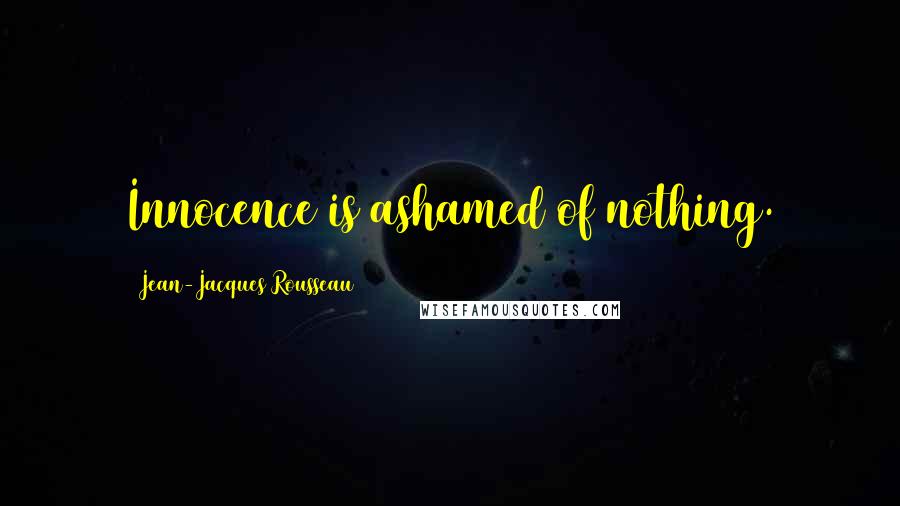 Jean-Jacques Rousseau Quotes: Innocence is ashamed of nothing.