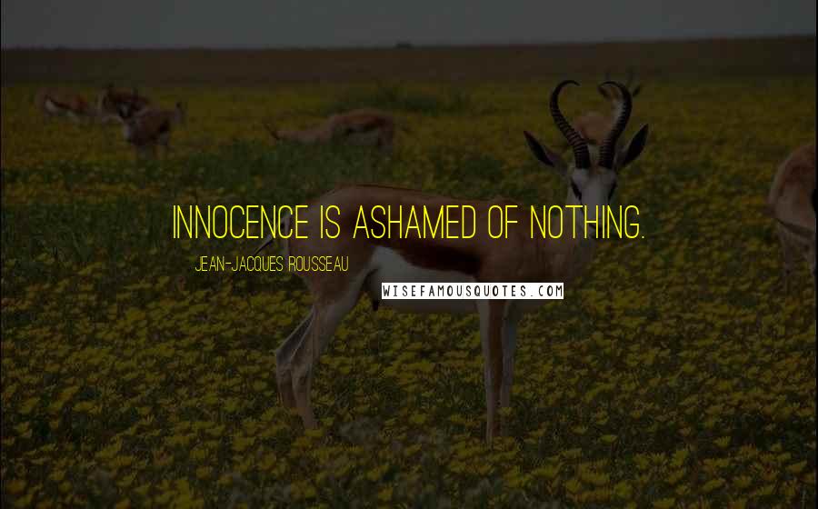 Jean-Jacques Rousseau Quotes: Innocence is ashamed of nothing.