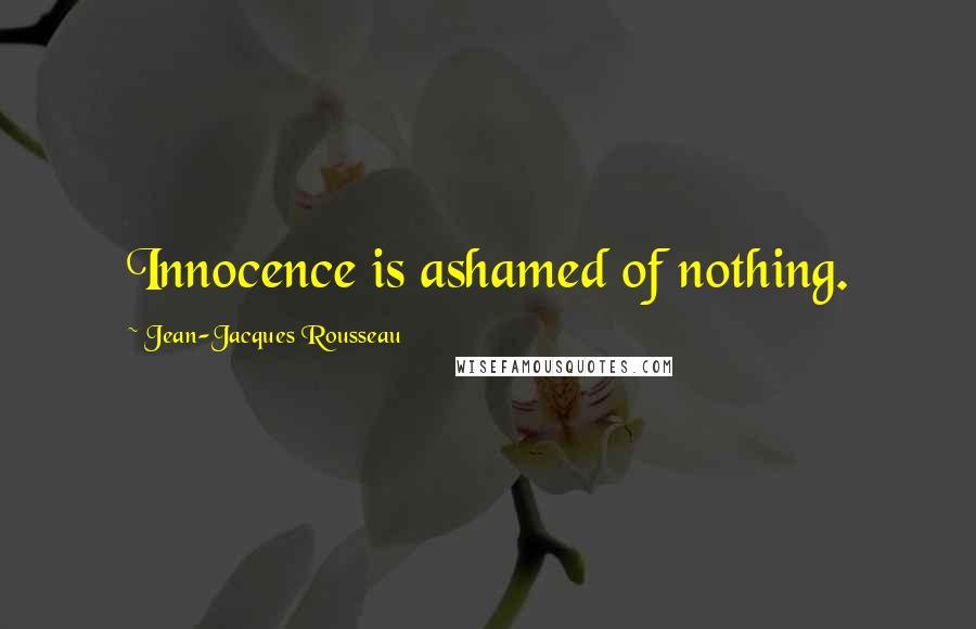 Jean-Jacques Rousseau Quotes: Innocence is ashamed of nothing.