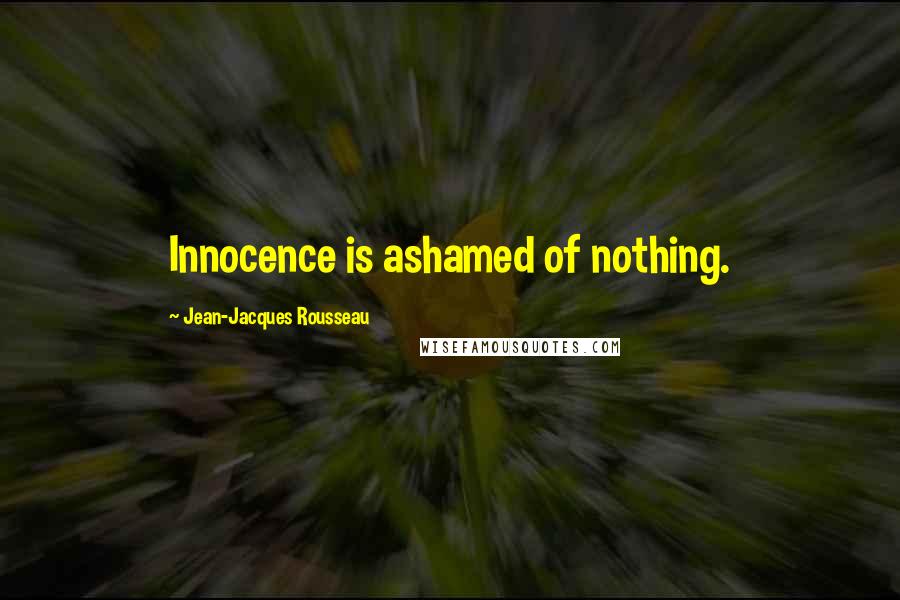 Jean-Jacques Rousseau Quotes: Innocence is ashamed of nothing.