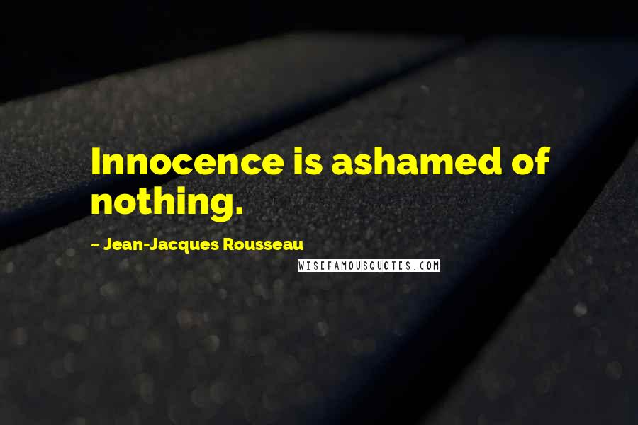 Jean-Jacques Rousseau Quotes: Innocence is ashamed of nothing.