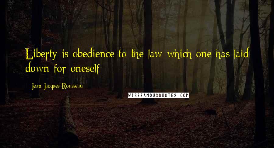 Jean-Jacques Rousseau Quotes: Liberty is obedience to the law which one has laid down for oneself