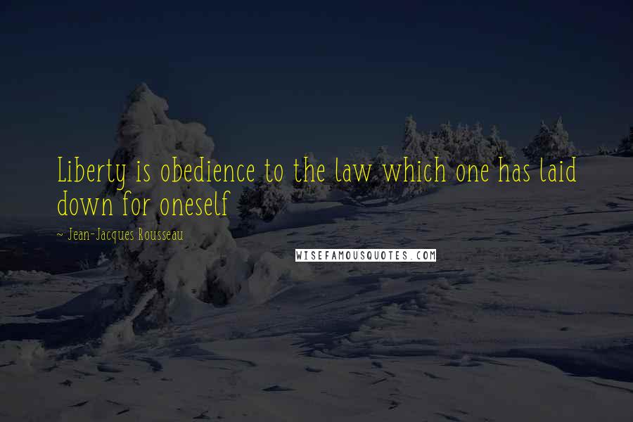 Jean-Jacques Rousseau Quotes: Liberty is obedience to the law which one has laid down for oneself
