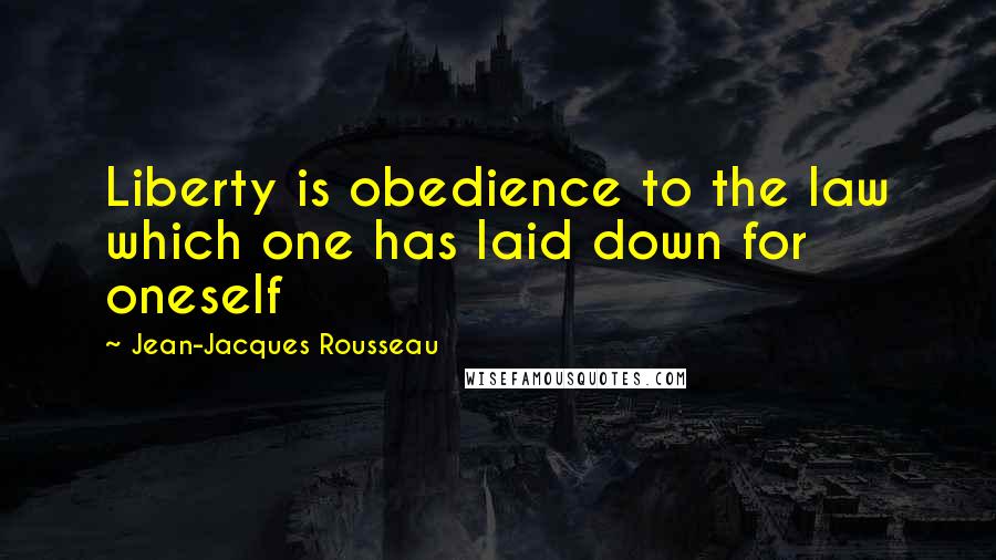 Jean-Jacques Rousseau Quotes: Liberty is obedience to the law which one has laid down for oneself