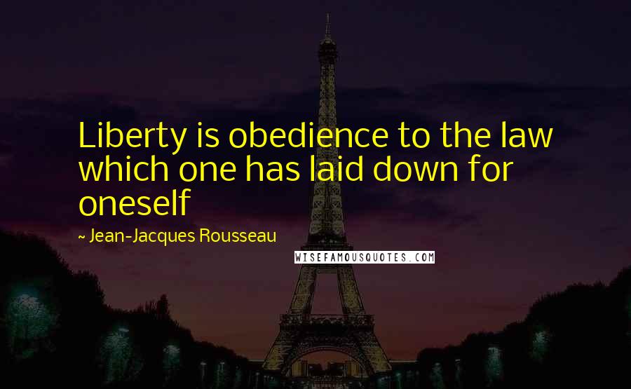 Jean-Jacques Rousseau Quotes: Liberty is obedience to the law which one has laid down for oneself