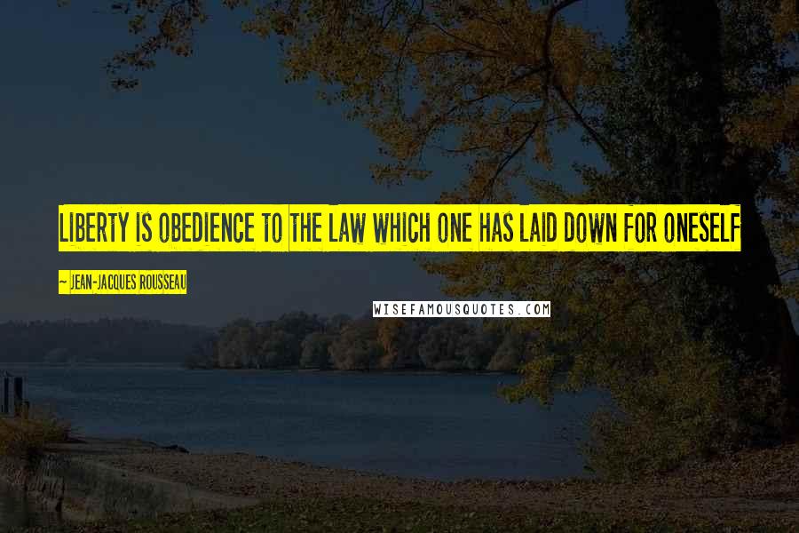 Jean-Jacques Rousseau Quotes: Liberty is obedience to the law which one has laid down for oneself