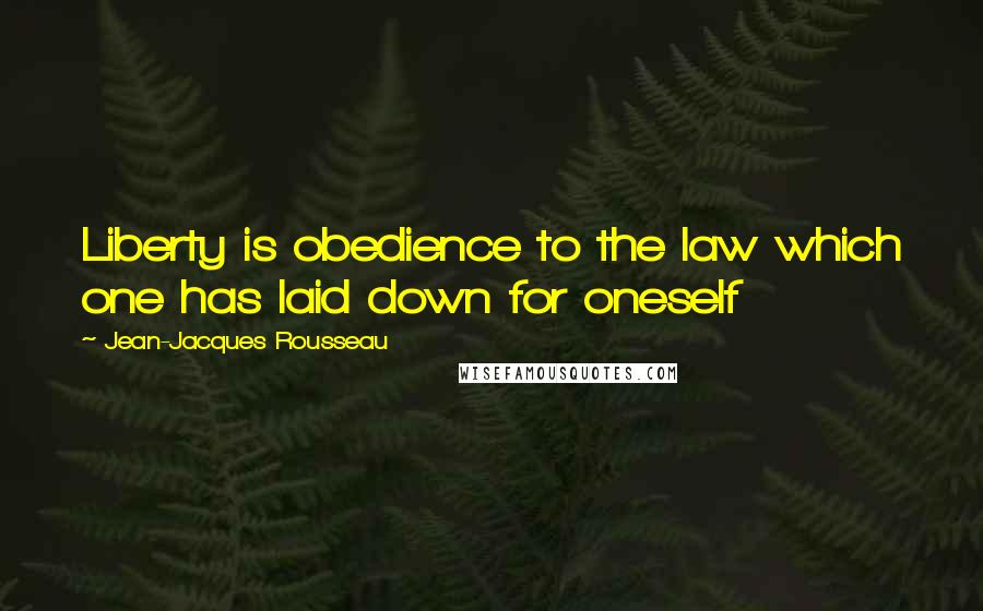 Jean-Jacques Rousseau Quotes: Liberty is obedience to the law which one has laid down for oneself