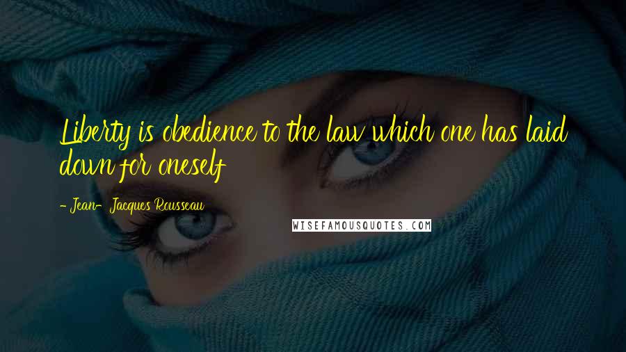 Jean-Jacques Rousseau Quotes: Liberty is obedience to the law which one has laid down for oneself
