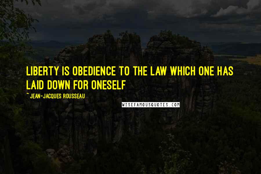 Jean-Jacques Rousseau Quotes: Liberty is obedience to the law which one has laid down for oneself