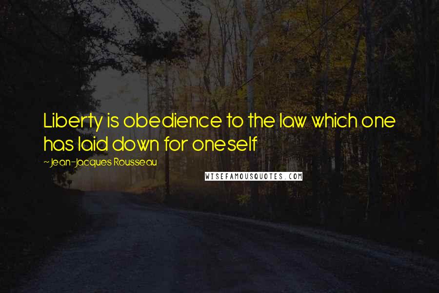 Jean-Jacques Rousseau Quotes: Liberty is obedience to the law which one has laid down for oneself