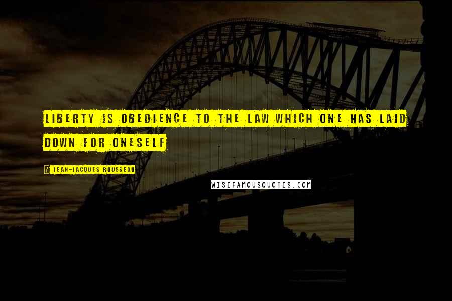 Jean-Jacques Rousseau Quotes: Liberty is obedience to the law which one has laid down for oneself