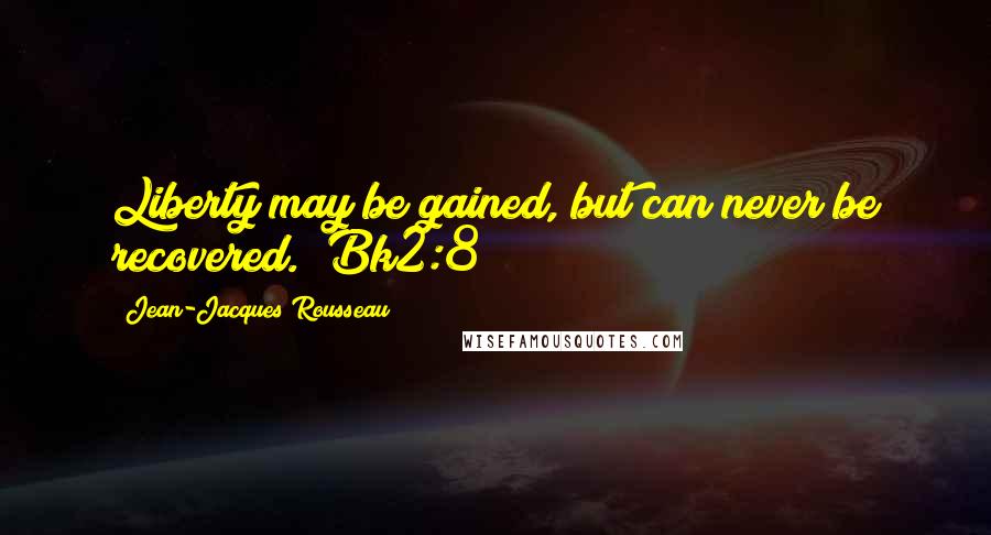 Jean-Jacques Rousseau Quotes: Liberty may be gained, but can never be recovered. (Bk2:8)
