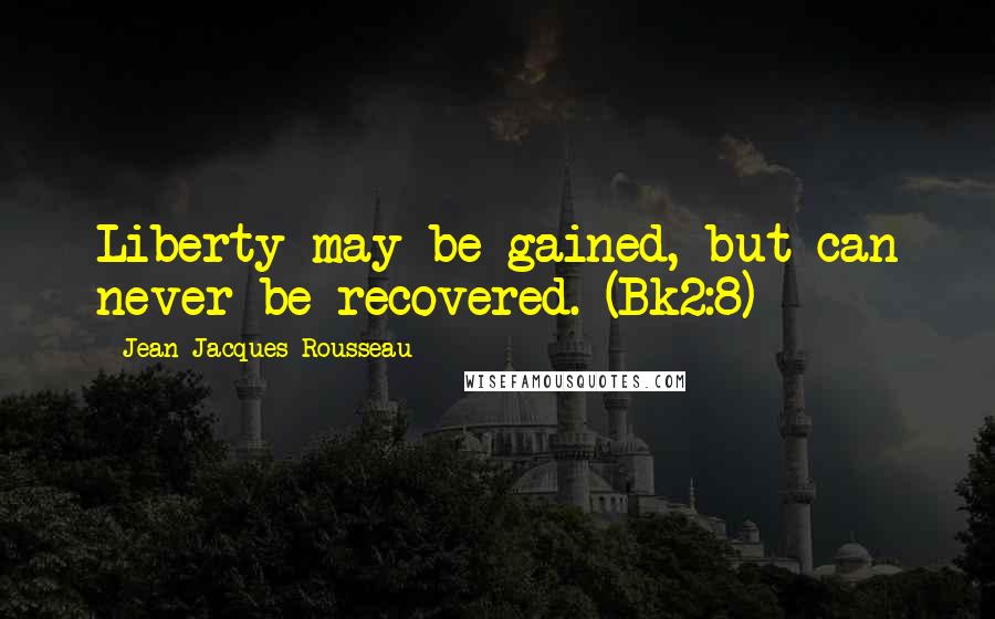 Jean-Jacques Rousseau Quotes: Liberty may be gained, but can never be recovered. (Bk2:8)