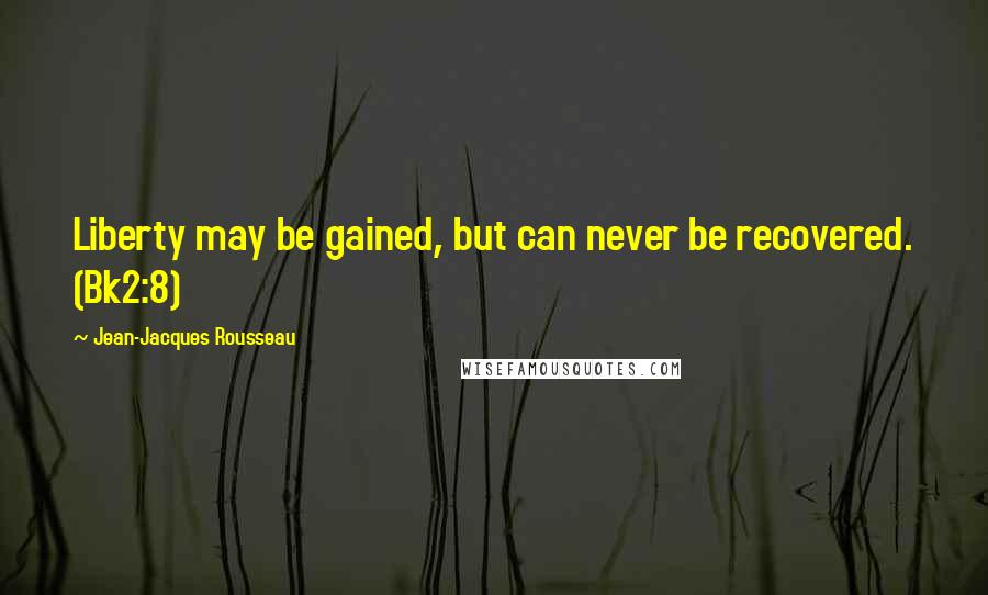 Jean-Jacques Rousseau Quotes: Liberty may be gained, but can never be recovered. (Bk2:8)