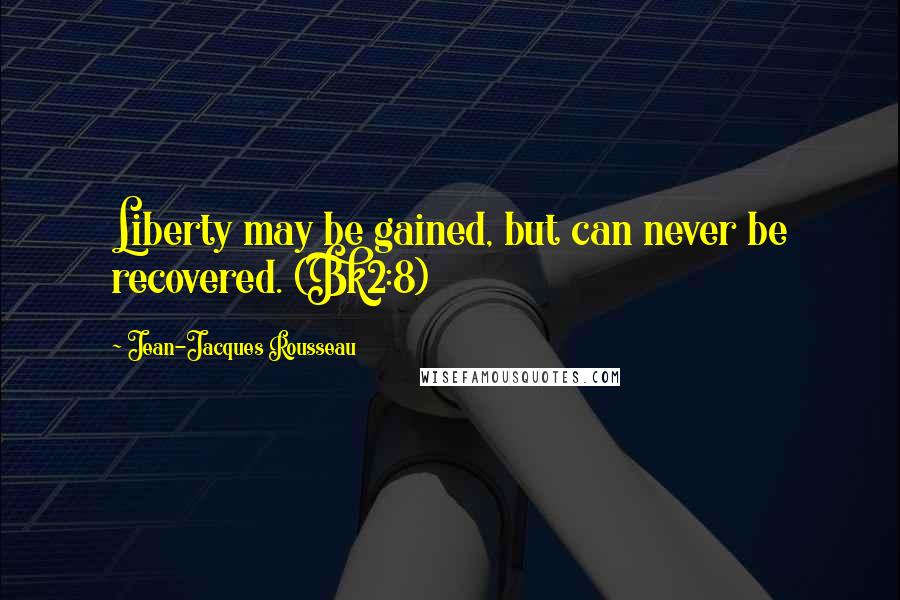 Jean-Jacques Rousseau Quotes: Liberty may be gained, but can never be recovered. (Bk2:8)