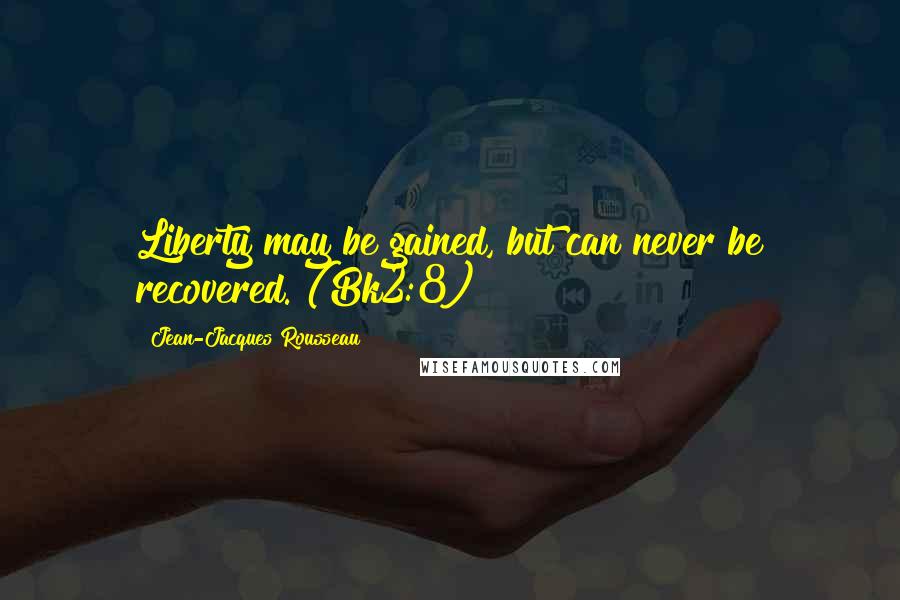 Jean-Jacques Rousseau Quotes: Liberty may be gained, but can never be recovered. (Bk2:8)