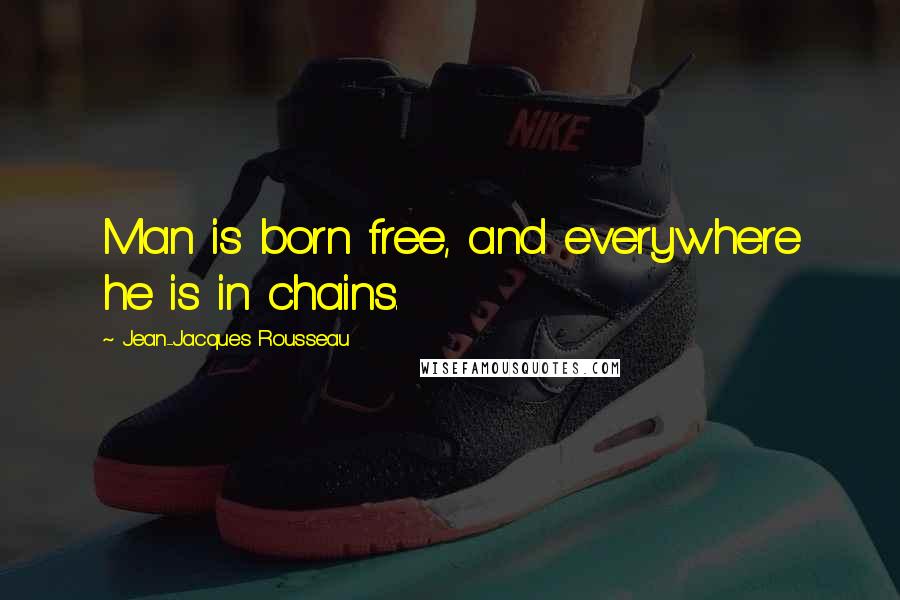 Jean-Jacques Rousseau Quotes: Man is born free, and everywhere he is in chains.
